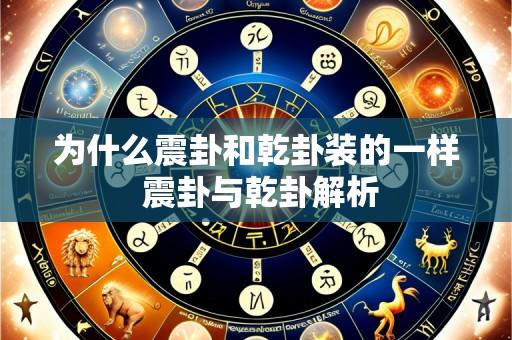 为什么震卦和乾卦装的一样 震卦与乾卦解析