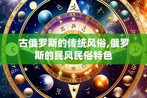 古俄罗斯的传统风俗,俄罗斯的民风民俗特色