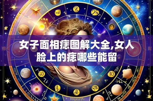 女子面相痣图解大全,女人脸上的痣哪些能留