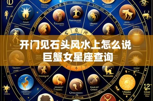 开门见石头风水上怎么说 巨蟹女星座查询