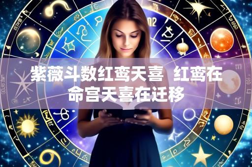 紫薇斗数红鸾天喜 红鸾在命宫天喜在迁移