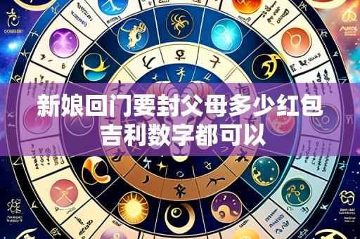 新娘回门要封父母多少红包 吉利数字都可以