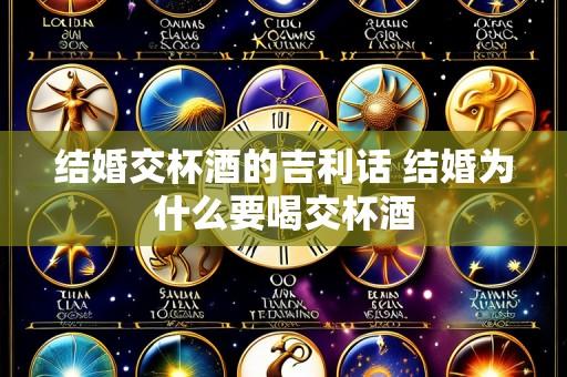 结婚交杯酒的吉利话 结婚为什么要喝交杯酒