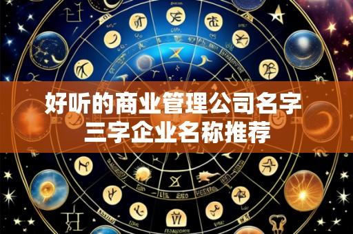 好听的商业管理公司名字 三字企业名称推荐