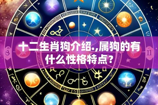 十二生肖狗介绍.,属狗的有什么性格特点？