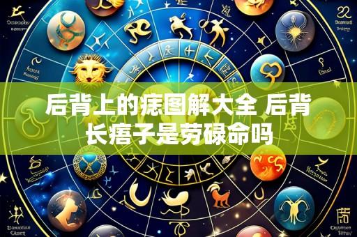 后背上的痣图解大全 后背长痦子是劳碌命吗