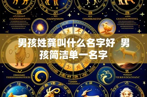 男孩姓龚叫什么名字好 男孩简洁单一名字
