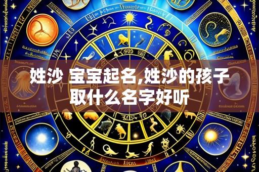 姓沙 宝宝起名,姓沙的孩子取什么名字好听