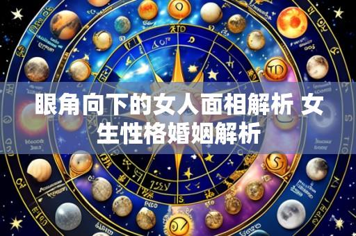 眼角向下的女人面相解析 女生性格婚姻解析