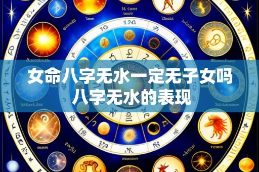 女命八字无水一定无子女吗 八字无水的表现