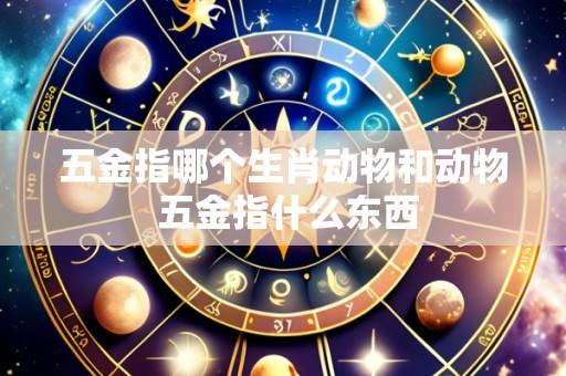 五金指哪个生肖动物和动物 五金指什么东西