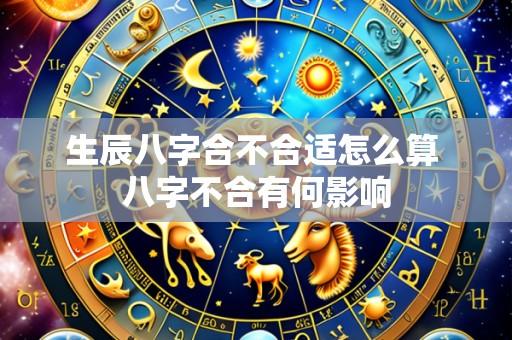 生辰八字合不合适怎么算 八字不合有何影响