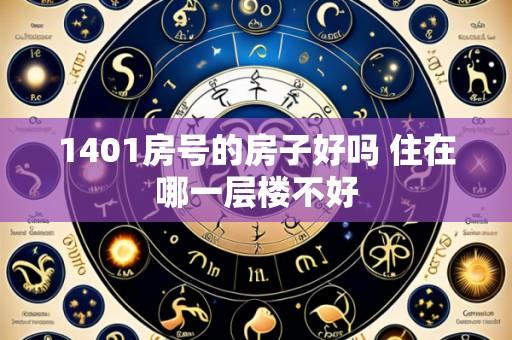 1401房号的房子好吗 住在哪一层楼不好