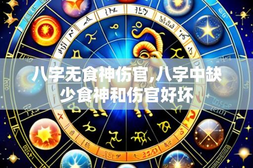 八字无食神伤官,八字中缺少食神和伤官好坏