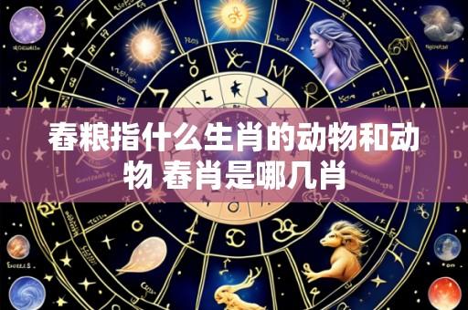舂粮指什么生肖的动物和动物 舂肖是哪几肖