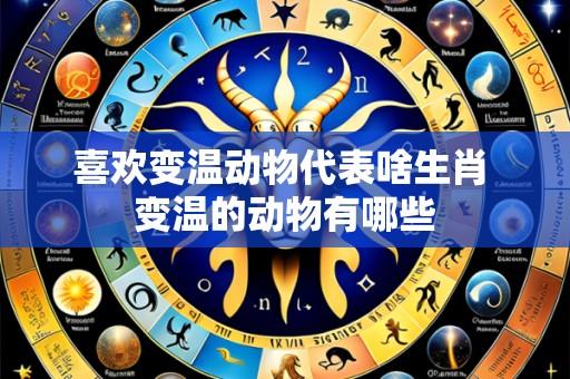 喜欢变温动物代表啥生肖 变温的动物有哪些