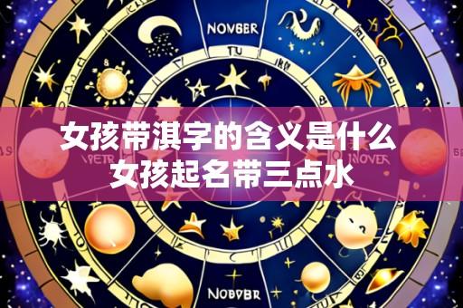 女孩带淇字的含义是什么 女孩起名带三点水