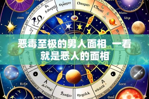 恶毒至极的男人面相  一看就是恶人的面相