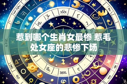 惹到哪个生肖女最惨 惹毛处女座的悲惨下场