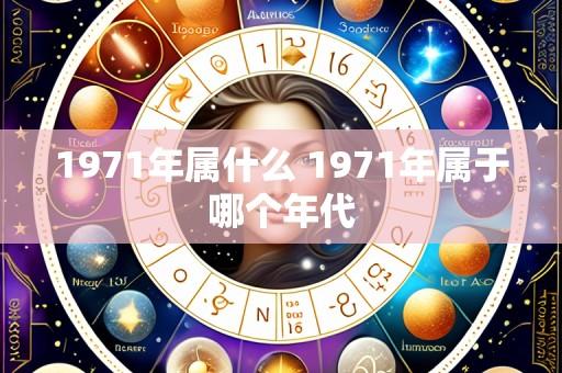1971年属什么 1971年属于哪个年代