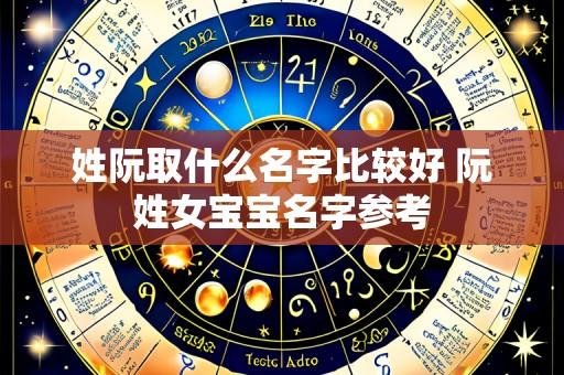 姓阮取什么名字比较好 阮姓女宝宝名字参考