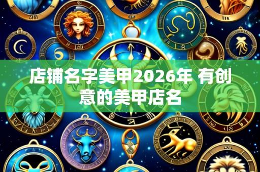 店铺名字美甲2026年 有创意的美甲店名