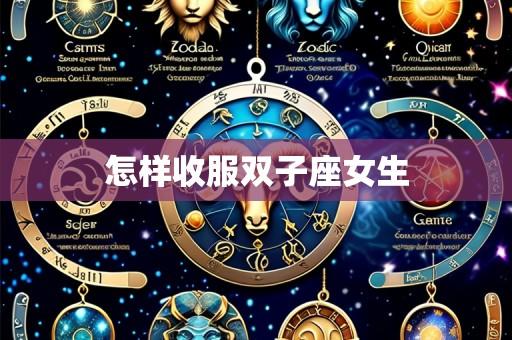 怎样收服双子座女生
