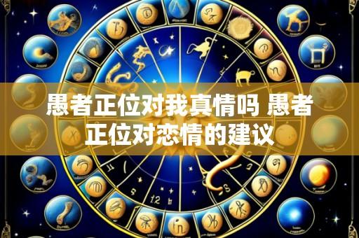 愚者正位对我真情吗 愚者正位对恋情的建议