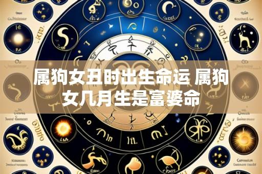 属狗女丑时出生命运 属狗女几月生是富婆命