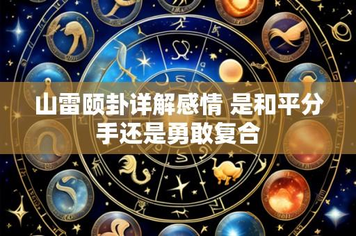 山雷颐卦详解感情 是和平分手还是勇敢复合