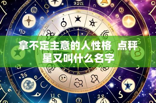 拿不定主意的人性格 点秤星又叫什么名字