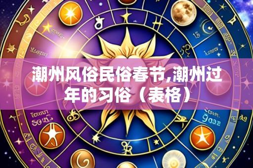 潮州风俗民俗春节,潮州过年的习俗（表格）