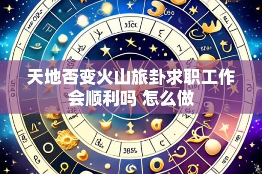 天地否变火山旅卦求职工作会顺利吗 怎么做