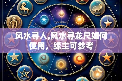 风水寻人,风水寻龙尺如何使用,缘主可参考