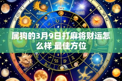 属狗的3月9日打麻将财运怎么样 最佳方位