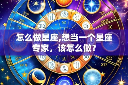 怎么做星座,想当一个星座专家，该怎么做？