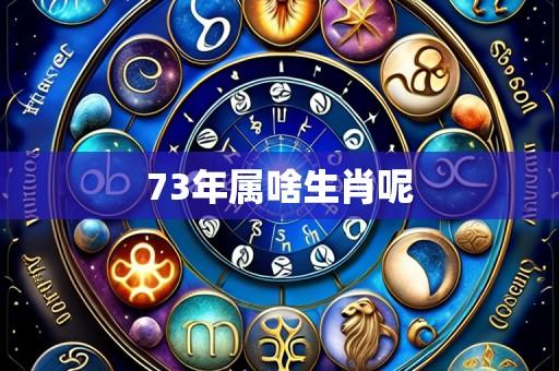 73年属啥生肖呢