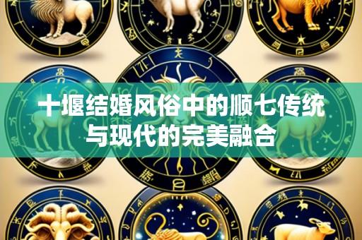 十堰结婚风俗中的顺七传统与现代的完美融合