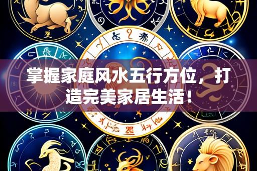 掌握家庭风水五行方位，打造完美家居生活！