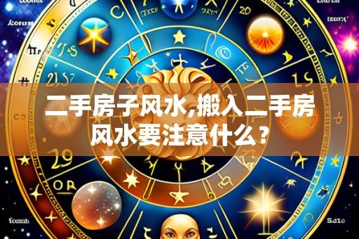 二手房子风水,搬入二手房风水要注意什么?