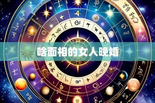啥面相的女人晚婚
