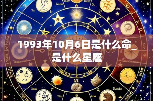 1993年10月6日是什么命_是什么星座