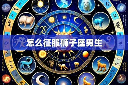 怎么征服狮子座男生