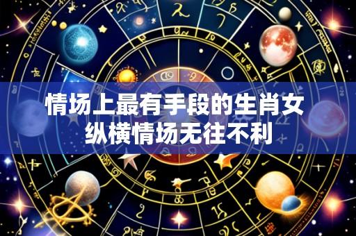 情场上最有手段的生肖女 纵横情场无往不利