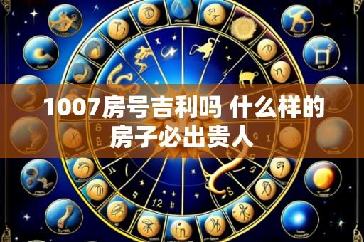1007房号吉利吗 什么样的房子必出贵人