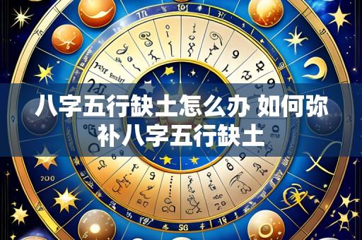 八字五行缺土怎么办 如何弥补八字五行缺土
