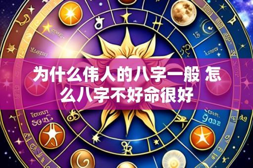 为什么伟人的八字一般 怎么八字不好命很好