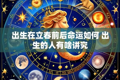 出生在立春前后命运如何 出生的人有啥讲究