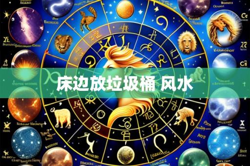 床边放垃圾桶 风水