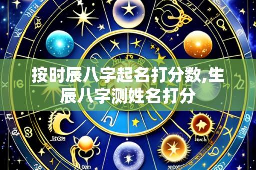 按时辰八字起名打分数,生辰八字测姓名打分